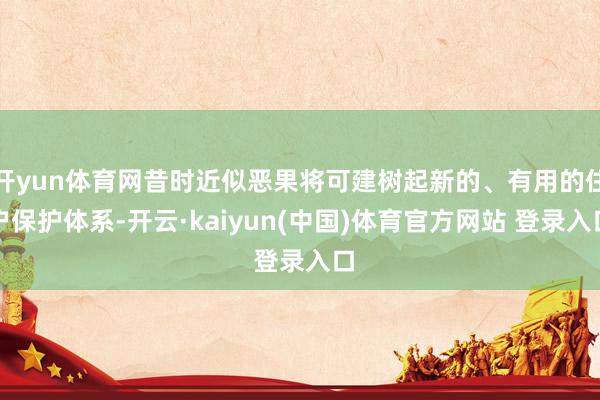 开yun体育网昔时近似恶果将可建树起新的、有用的住户保护体系-开云·kaiyun(中国)体育官方网站 登录入口
