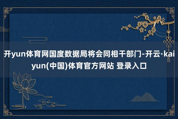 开yun体育网国度数据局将会同相干部门-开云·kaiyun(中国)体育官方网站 登录入口