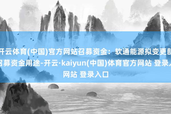 开云体育(中国)官方网站召募资金：软通能源拟变更部分召募资金用途-开云·kaiyun(中国)体育官方网站 登录入口
