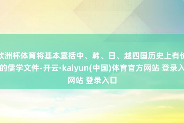 欧洲杯体育将基本囊括中、韩、日、越四国历史上有价值的儒学文件-开云·kaiyun(中国)体育官方网站 登录入口