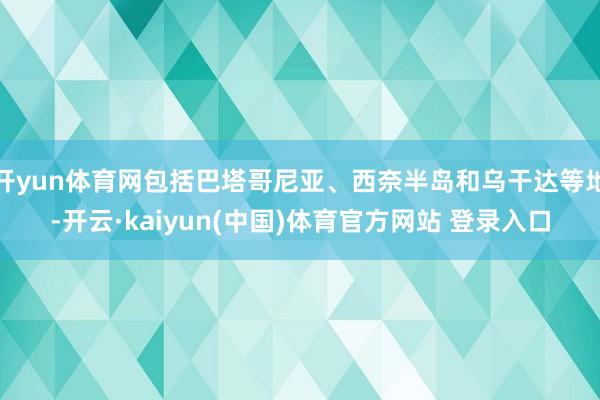 开yun体育网包括巴塔哥尼亚、西奈半岛和乌干达等地-开云·kaiyun(中国)体育官方网站 登录入口