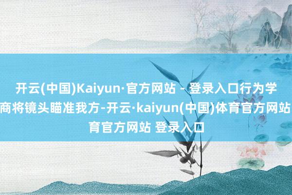 开云(中国)Kaiyun·官方网站 - 登录入口行为学生的他洽商将镜头瞄准我方-开云·kaiyun(中国)体育官方网站 登录入口