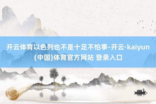 开云体育以色列也不是十足不怕事-开云·kaiyun(中国)体育官方网站 登录入口