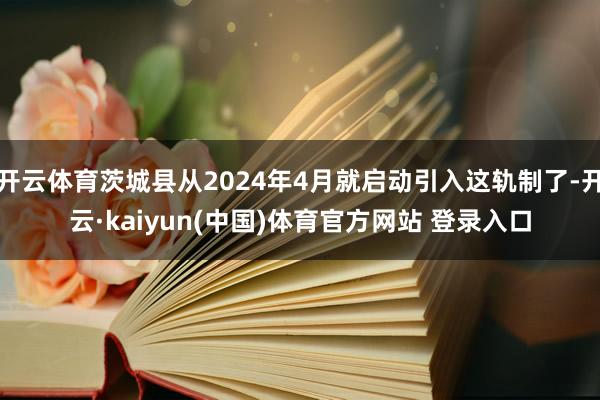 开云体育茨城县从2024年4月就启动引入这轨制了-开云·kaiyun(中国)体育官方网站 登录入口