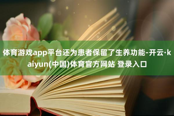 体育游戏app平台还为患者保留了生养功能-开云·kaiyun(中国)体育官方网站 登录入口
