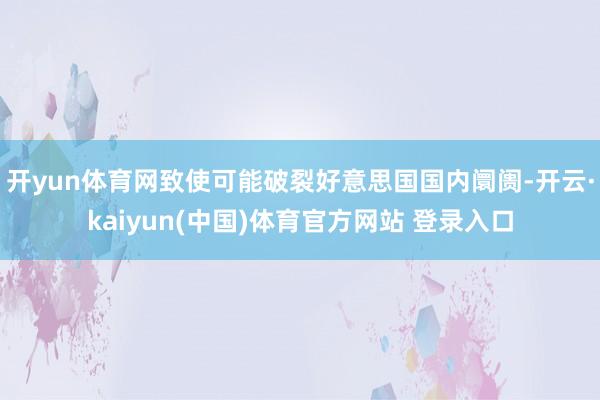 开yun体育网致使可能破裂好意思国国内阛阓-开云·kaiyun(中国)体育官方网站 登录入口