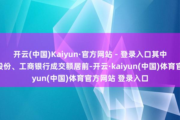 开云(中国)Kaiyun·官方网站 - 登录入口其中鼎通科技、润本股份、工商银行成交额居前-开云·kaiyun(中国)体育官方网站 登录入口