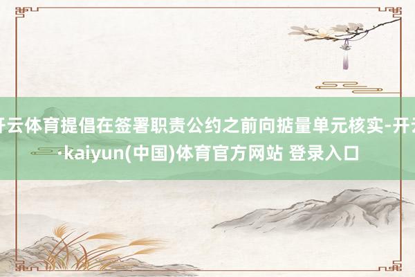 开云体育提倡在签署职责公约之前向掂量单元核实-开云·kaiyun(中国)体育官方网站 登录入口