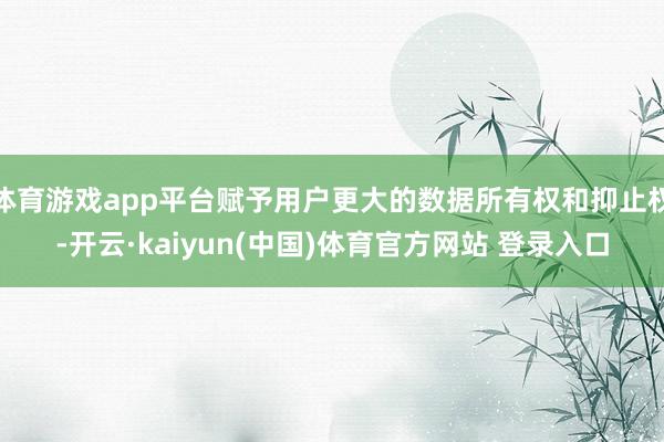 体育游戏app平台赋予用户更大的数据所有权和抑止权-开云·kaiyun(中国)体育官方网站 登录入口