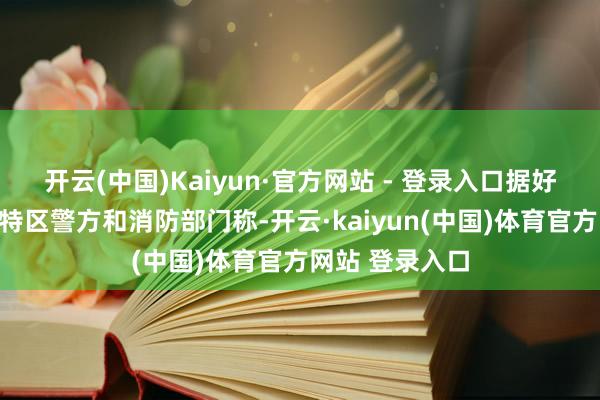 开云(中国)Kaiyun·官方网站 - 登录入口据好意思国华盛顿特区警方和消防部门称-开云·kaiyun(中国)体育官方网站 登录入口