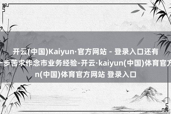 开云(中国)Kaiyun·官方网站 - 登录入口还有更多券商在进一步苦求作念市业务经验-开云·kaiyun(中国)体育官方网站 登录入口