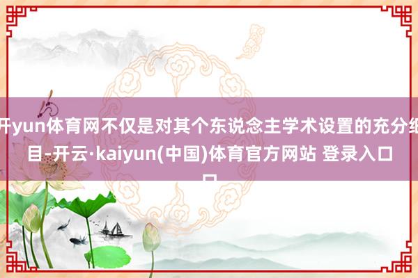 开yun体育网不仅是对其个东说念主学术设置的充分细目-开云·kaiyun(中国)体育官方网站 登录入口