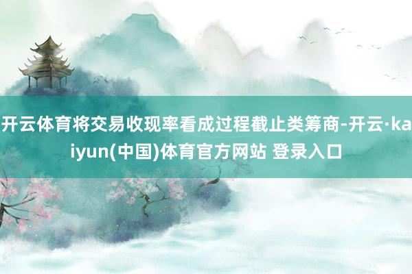 开云体育将交易收现率看成过程截止类筹商-开云·kaiyun(中国)体育官方网站 登录入口