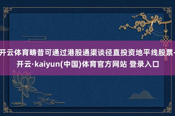开云体育畴昔可通过港股通渠谈径直投资地平线股票-开云·kaiyun(中国)体育官方网站 登录入口