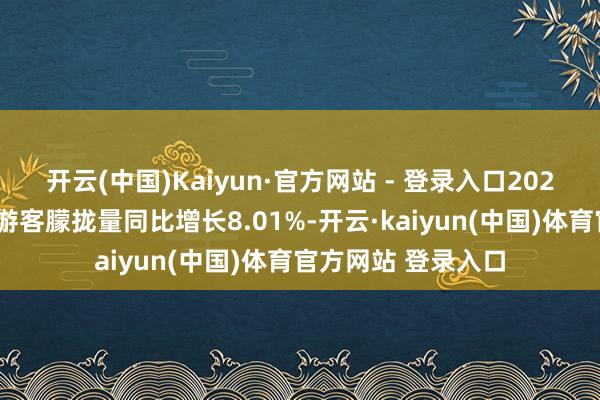开云(中国)Kaiyun·官方网站 - 登录入口2025年前四个月国内游客朦拢量同比增长8.01%-开云·kaiyun(中国)体育官方网站 登录入口