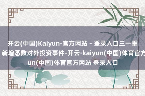 开云(中国)Kaiyun·官方网站 - 登录入口三一重能（688349）新增悉数对外投资事件-开云·kaiyun(中国)体育官方网站 登录入口