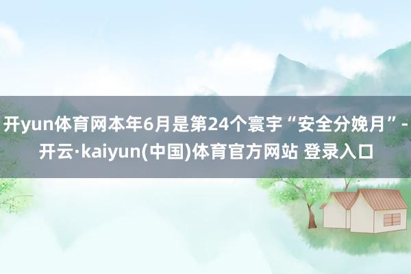 开yun体育网本年6月是第24个寰宇“安全分娩月”-开云·kaiyun(中国)体育官方网站 登录入口