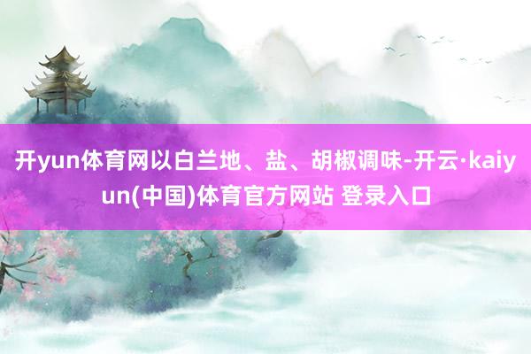 开yun体育网以白兰地、盐、胡椒调味-开云·kaiyun(中国)体育官方网站 登录入口