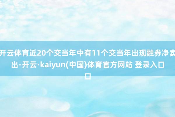 开云体育近20个交当年中有11个交当年出现融券净卖出-开云·kaiyun(中国)体育官方网站 登录入口