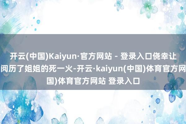 开云(中国)Kaiyun·官方网站 - 登录入口侥幸让他在25岁时阅历了姐姐的死一火-开云·kaiyun(中国)体育官方网站 登录入口