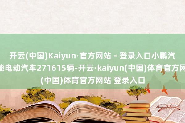 开云(中国)Kaiyun·官方网站 - 登录入口小鹏汽车共录用智能电动汽车271615辆-开云·kaiyun(中国)体育官方网站 登录入口
