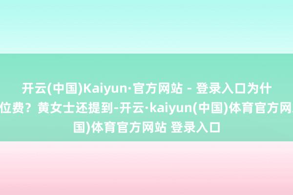 开云(中国)Kaiyun·官方网站 - 登录入口为什么也要交茶位费?黄女士还提到-开云·kaiyun(中国)体育官方网站 登录入口