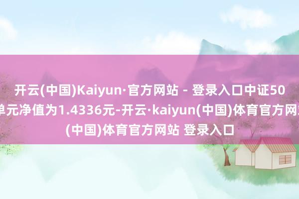 开云(中国)Kaiyun·官方网站 - 登录入口中证500LOF最新单元净值为1.4336元-开云·kaiyun(中国)体育官方网站 登录入口