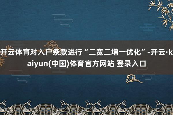 开云体育对入户条款进行“二宽二增一优化”-开云·kaiyun(中国)体育官方网站 登录入口