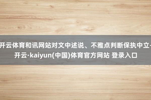 开云体育和讯网站对文中述说、不雅点判断保执中立-开云·kaiyun(中国)体育官方网站 登录入口