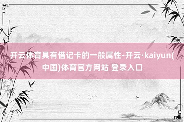 开云体育具有借记卡的一般属性-开云·kaiyun(中国)体育官方网站 登录入口