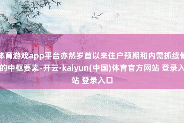 体育游戏app平台亦然岁首以来住户预期和内需抓续偏弱的中枢要素-开云·kaiyun(中国)体育官方网站 登录入口