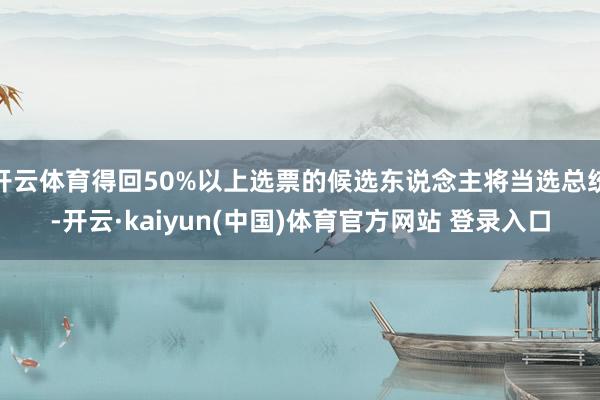 开云体育得回50%以上选票的候选东说念主将当选总统-开云·kaiyun(中国)体育官方网站 登录入口