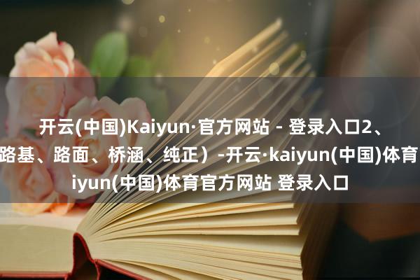 开云(中国)Kaiyun·官方网站 - 登录入口2、公路：公路施工（路基、路面、桥涵、纯正）-开云·kaiyun(中国)体育官方网站 登录入口