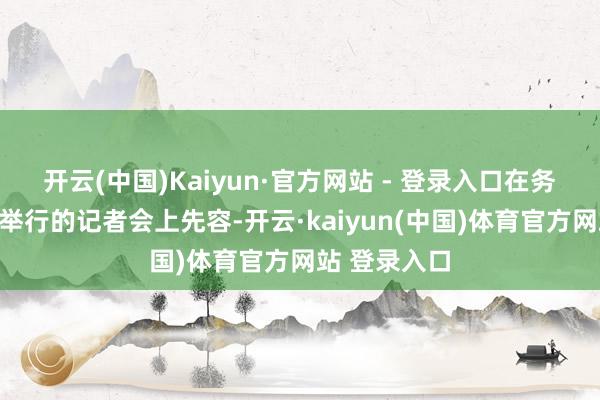 开云(中国)Kaiyun·官方网站 - 登录入口在务安海外机场举行的记者会上先容-开云·kaiyun(中国)体育官方网站 登录入口