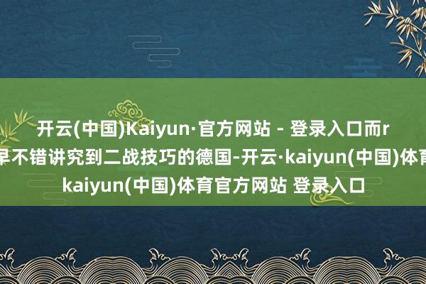 开云(中国)Kaiyun·官方网站 - 登录入口而rpg的发明内容上最早不错讲究到二战技巧的德国-开云·kaiyun(中国)体育官方网站 登录入口