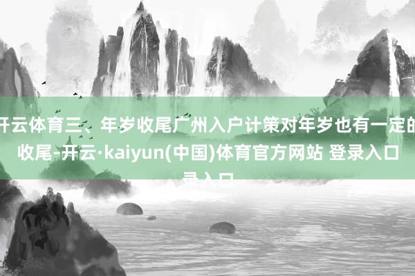 开云体育三、年岁收尾广州入户计策对年岁也有一定的收尾-开云·kaiyun(中国)体育官方网站 登录入口