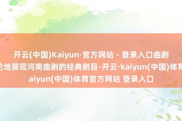 开云(中国)Kaiyun·官方网站 - 登录入口曲剧《风雪配》长篇大论地展现河南曲剧的经典剧目-开云·kaiyun(中国)体育官方网站 登录入口