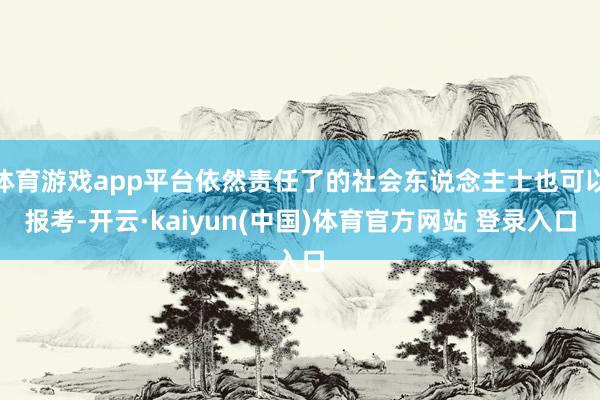 体育游戏app平台依然责任了的社会东说念主士也可以报考-开云·kaiyun(中国)体育官方网站 登录入口