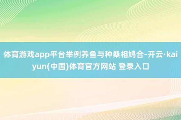体育游戏app平台举例养鱼与种桑相鸠合-开云·kaiyun(中国)体育官方网站 登录入口