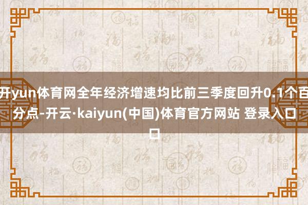 开yun体育网全年经济增速均比前三季度回升0.1个百分点-开云·kaiyun(中国)体育官方网站 登录入口
