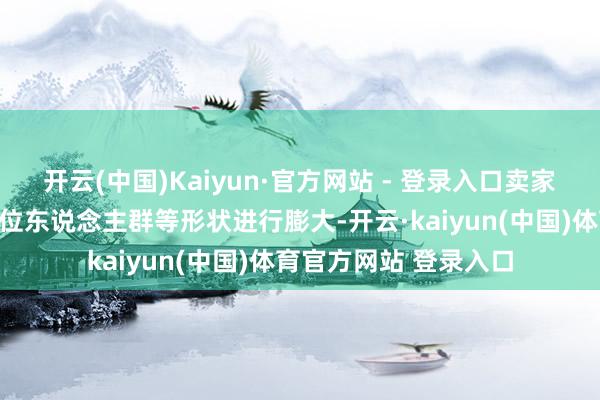 开云(中国)Kaiyun·官方网站 - 登录入口卖家不错承袭关节词、定位东说念主群等形状进行膨大-开云·kaiyun(中国)体育官方网站 登录入口