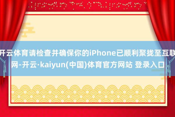 开云体育请检查并确保你的iPhone已顺利聚拢至互联网-开云·kaiyun(中国)体育官方网站 登录入口