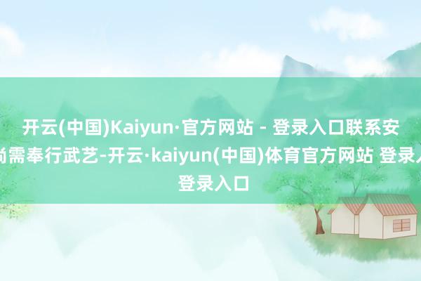 开云(中国)Kaiyun·官方网站 - 登录入口联系安排尚需奉行武艺-开云·kaiyun(中国)体育官方网站 登录入口