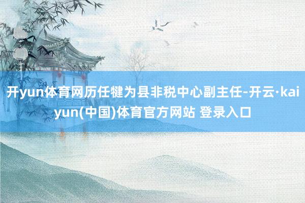开yun体育网历任犍为县非税中心副主任-开云·kaiyun(中国)体育官方网站 登录入口