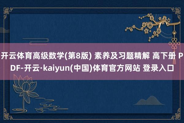 开云体育高级数学(第8版) 素养及习题精解 高下册 PDF-开云·kaiyun(中国)体育官方网站 登录入口
