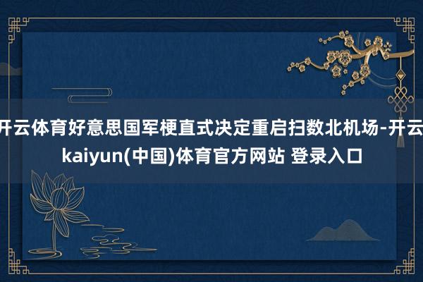 开云体育好意思国军梗直式决定重启扫数北机场-开云·kaiyun(中国)体育官方网站 登录入口